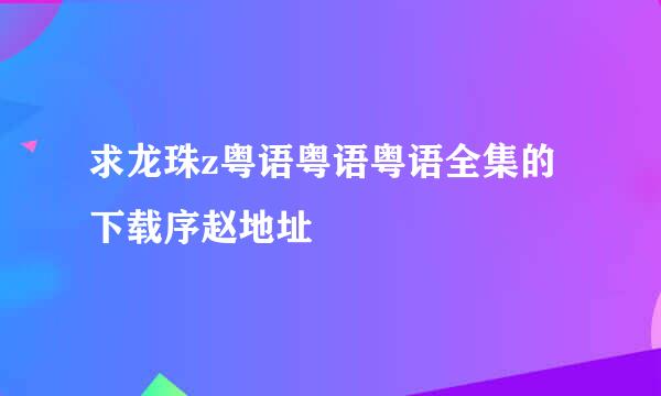 求龙珠z粤语粤语粤语全集的下载序赵地址