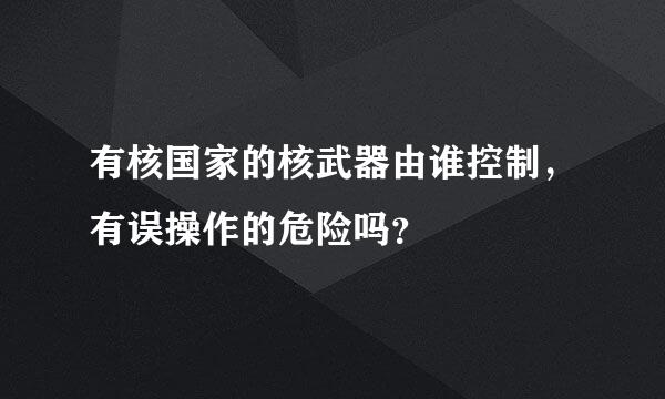 有核国家的核武器由谁控制，有误操作的危险吗？