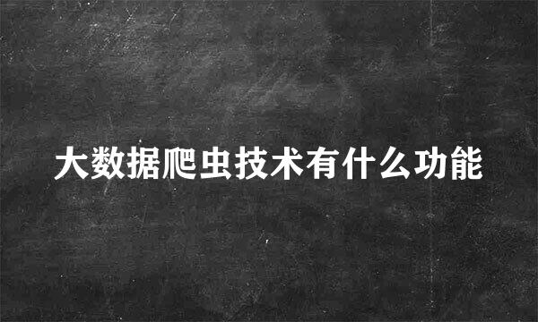 大数据爬虫技术有什么功能