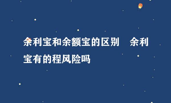 余利宝和余额宝的区别 余利宝有的程风险吗