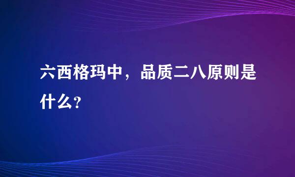 六西格玛中，品质二八原则是什么？