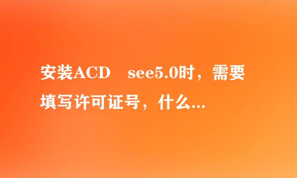 安装ACD see5.0时，需要填写许可证号，什么是许可证号？？