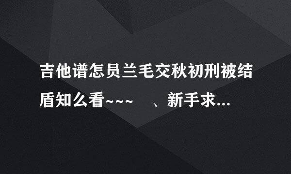 吉他谱怎员兰毛交秋初刑被结盾知么看~~~ 、新手求教、、、