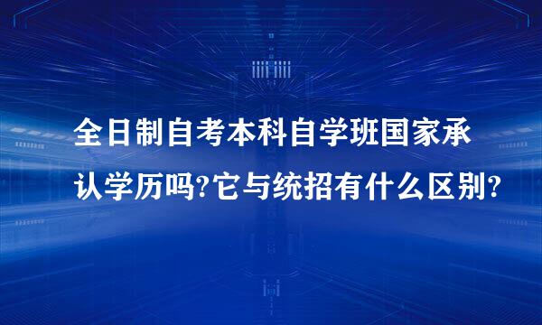 全日制自考本科自学班国家承认学历吗?它与统招有什么区别?