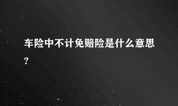 车险中不计免赔险是什么意思?