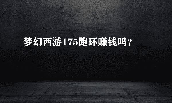 梦幻西游175跑环赚钱吗？