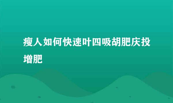 瘦人如何快速叶四吸胡肥庆投增肥