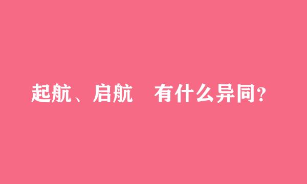 起航、启航 有什么异同？