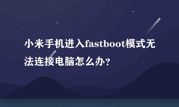 小米手机进入fastboot模式无法连接电脑怎么办？