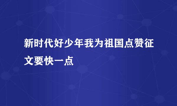 新时代好少年我为祖国点赞征文要快一点