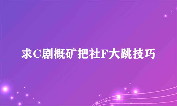 求C剧概矿把社F大跳技巧