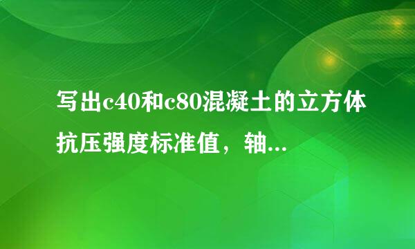 写出c40和c80混凝土的立方体抗压强度标准值，轴心抗压强度设计值，轴心抗拉前后标准值，轴心抗拉强