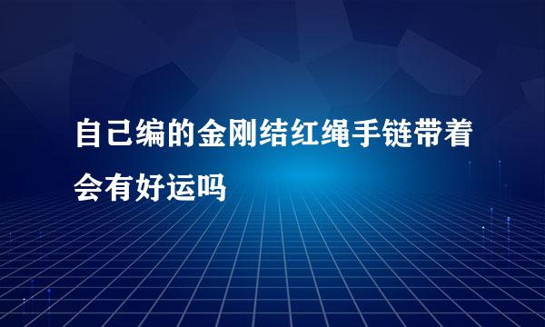 自己编的金刚结红绳手链带着会有好运吗