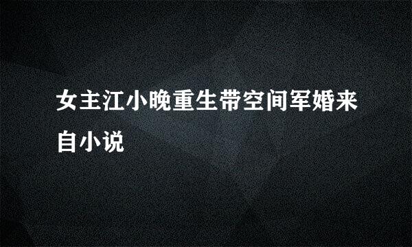 女主江小晚重生带空间军婚来自小说