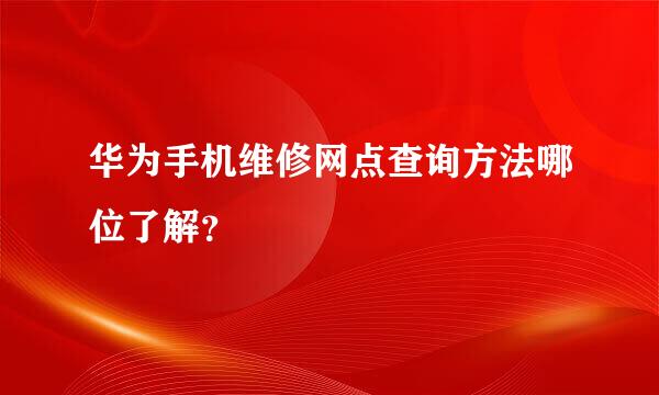 华为手机维修网点查询方法哪位了解？