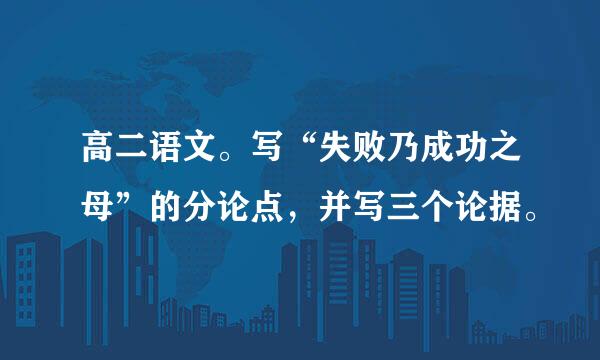 高二语文。写“失败乃成功之母”的分论点，并写三个论据。