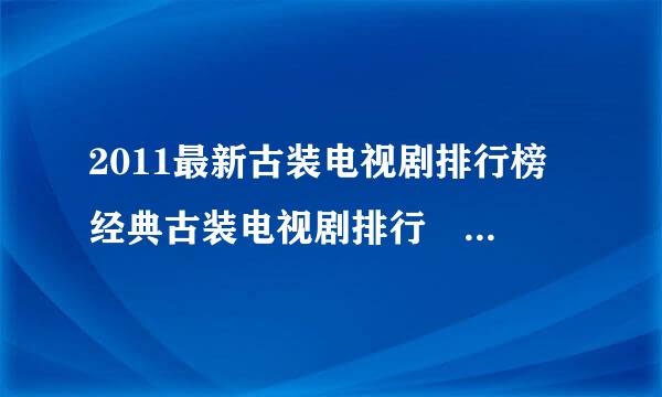 2011最新古装电视剧排行榜 经典古装电视剧排行 好看的古装电视剧推荐