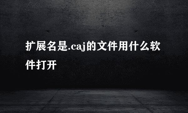 扩展名是.caj的文件用什么软件打开