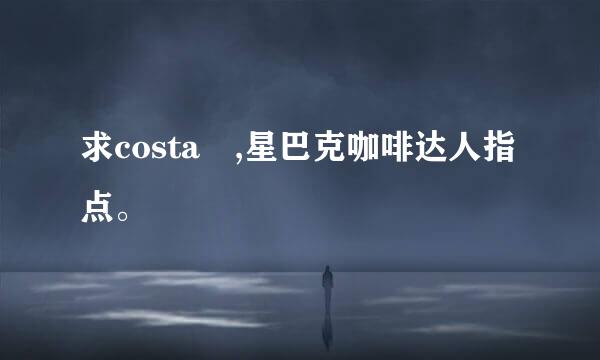 求costa ,星巴克咖啡达人指点。