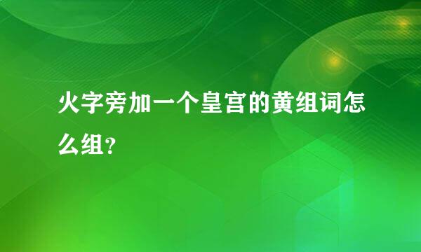 火字旁加一个皇宫的黄组词怎么组？