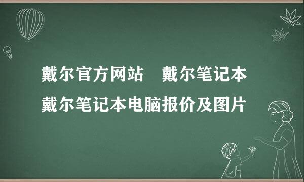 戴尔官方网站 戴尔笔记本 戴尔笔记本电脑报价及图片