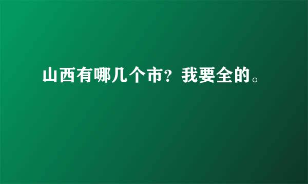 山西有哪几个市？我要全的。