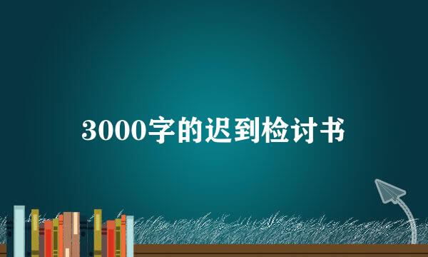 3000字的迟到检讨书