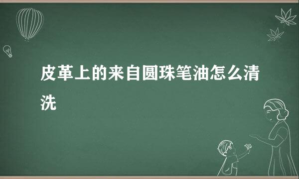 皮革上的来自圆珠笔油怎么清洗