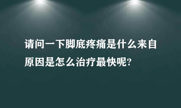 请问一下脚底疼痛是什么来自原因是怎么治疗最快呢?