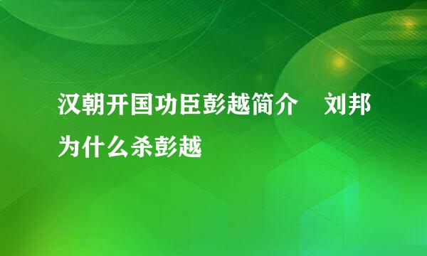 汉朝开国功臣彭越简介 刘邦为什么杀彭越