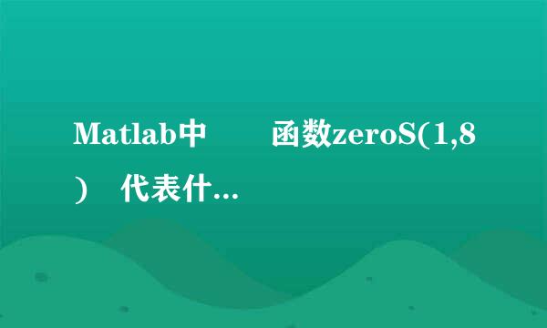 Matlab中  函数zeroS(1,8) 代表什么意思？？