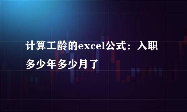 计算工龄的excel公式：入职多少年多少月了