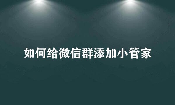 如何给微信群添加小管家