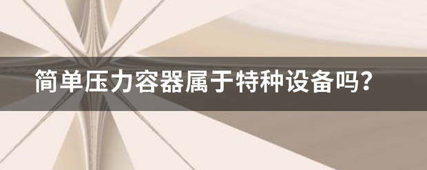 简单压力容器属于来自特种设备吗？