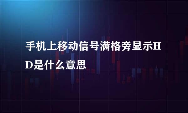 手机上移动信号满格旁显示HD是什么意思