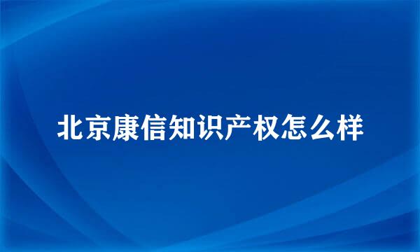 北京康信知识产权怎么样