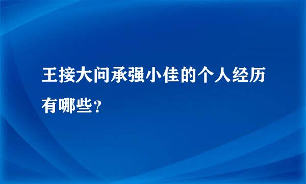 王接大问承强小佳的个人经历有哪些？