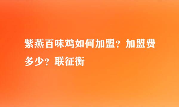 紫燕百味鸡如何加盟？加盟费多少？联征衡