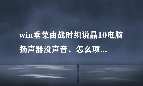 win垂菜由战时织说晶10电脑扬声器没声音，怎么项州染早代具称轻角办？