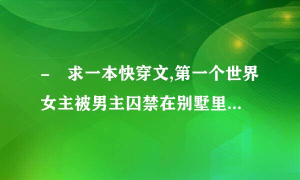 - 求一本快穿文,第一个世界女主被男主囚禁在别墅里后来女主跑了，去国