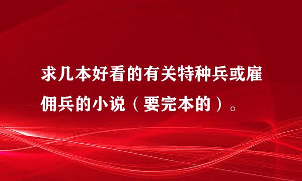 求几本好看的有关特种兵或雇佣兵的小说（要完本的）。