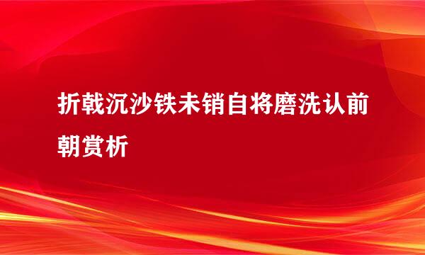 折戟沉沙铁未销自将磨洗认前朝赏析