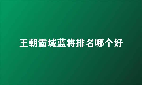 王朝霸域蓝将排名哪个好