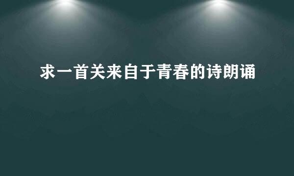 求一首关来自于青春的诗朗诵