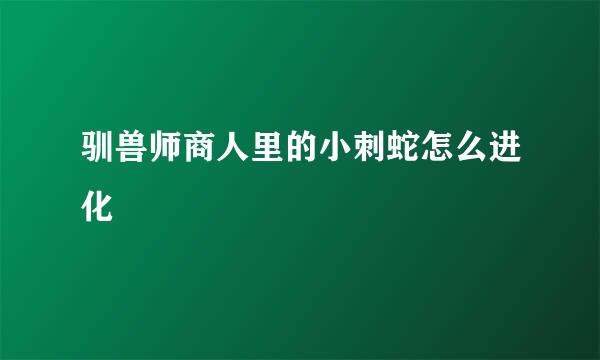 驯兽师商人里的小刺蛇怎么进化