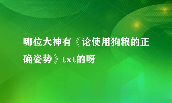 哪位大神有《论使用狗粮的正确姿势》txt的呀