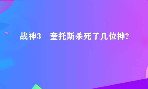 战神3 奎托斯杀死了几位神?