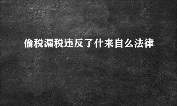 偷税漏税违反了什来自么法律