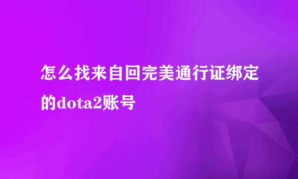 怎么找来自回完美通行证绑定的dota2账号