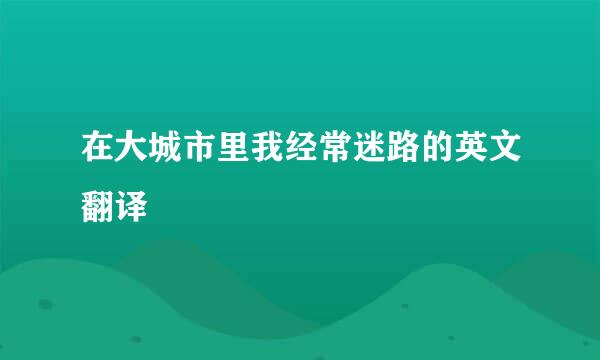 在大城市里我经常迷路的英文翻译